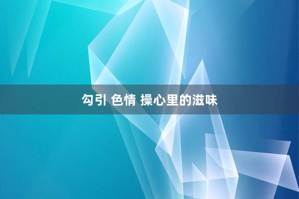 勾引 色情 操心里的滋味